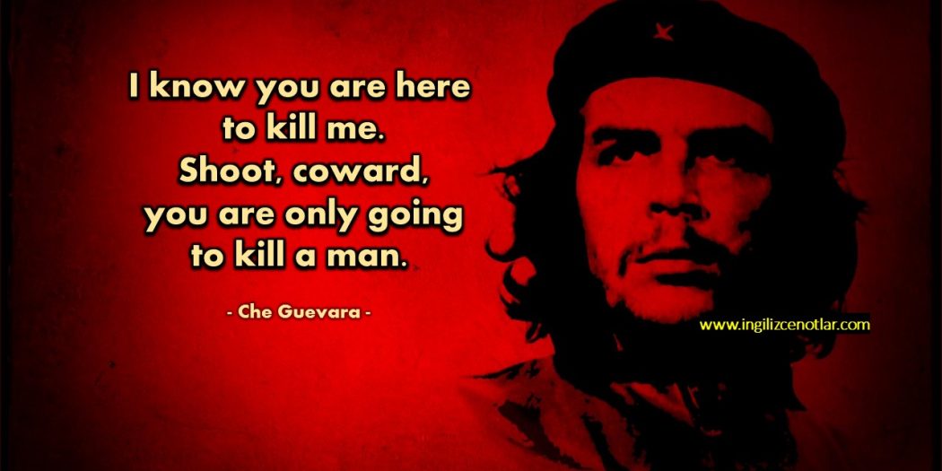 Che Guevara Biliyorum beni öldürmeğe geldiniz. Ateş et&hellip;