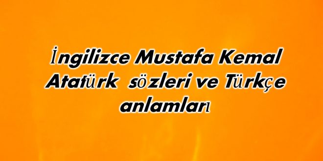 İngilizce Mustafa Kemal Atatürk sözleri