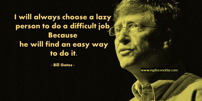 Bill Gates - Zor işleri hep tembel birine veririm. Çünkü o mutlaka